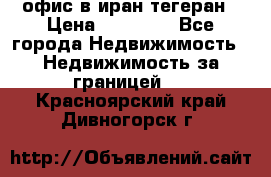 офис в иран тегеран › Цена ­ 60 000 - Все города Недвижимость » Недвижимость за границей   . Красноярский край,Дивногорск г.